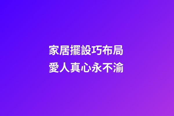 家居擺設巧布局 愛人真心永不渝
